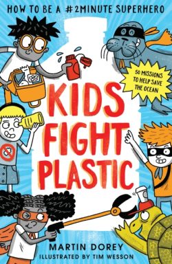 Kids Fight Plastic: How to be a #2minutesuperhero by Martin Dorey and Tim Wesson