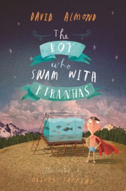 The Boy Who Swam with Piranhas by David Almond, ill. by Oliver Jeffers